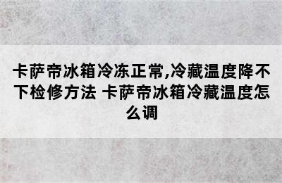 卡萨帝冰箱冷冻正常,冷藏温度降不下检修方法 卡萨帝冰箱冷藏温度怎么调